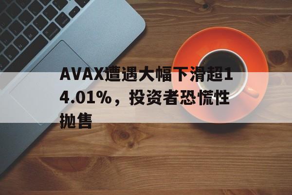 九游体育-关于AVAX遭遇大幅下滑超14.01%，投资者恐慌性抛售的信息